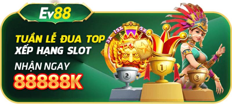 Khuyến Mãi Ev88 - Cập Nhật Các Ưu Đãi Cực Hấp Dẫn Nhất 5 Đua top xếp hạng slot: Nhận ngay 88888K